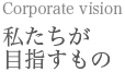 私たちが目指すもの