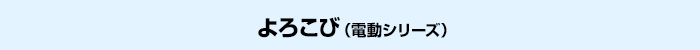 よろこび（電動シリーズ）